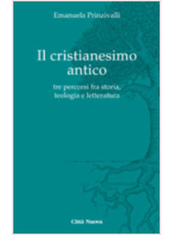 IL CRISTIANESIMO ANTICO. TRE PERCORSI FRA STORIA, TEOLOGIA E LETTERATURA 