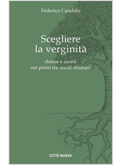 SCEGLIERE LA VERGINITA'. DONNE E ASCESI NEI PRIMI TRE SECOLI CRISTIANI