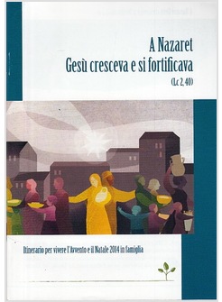 A NAZARET GESU' CRESCEVA E SI FORTIFICAVA. ITINERARIO PER VIVERE L'AVVENTO 2014