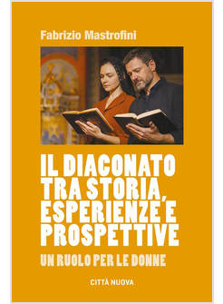 DIACONATO TRA STORIA, ESPERIENZE E PROSPETTIVE. UN RUOLO PER LE DONNE (IL)
