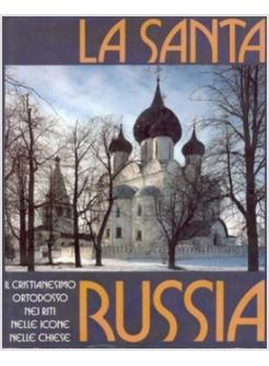 SANTA RUSSIA. IL CRISTIANESIMO ORTODOSSO NEI RITI NELLE ICONE NELLE CHIESE (LA)