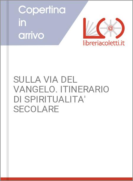 SULLA VIA DEL VANGELO. ITINERARIO DI SPIRITUALITA' SECOLARE