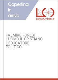 PALMIRO FORESI L'UOMO IL CRISTIANO L'EDUCATORE POLITICO