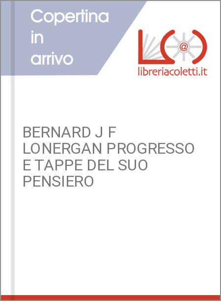 BERNARD J F LONERGAN PROGRESSO E TAPPE DEL SUO PENSIERO