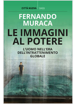 LE IMMAGINI AL POTERE L'UOMO NELL'ERA DELL'INTRATTENIMENTO GLOBALE