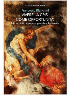 VIVERE LA CRISI COME OPPORTUNITA'. LETTURE BIBLICHE PER COMPRENDERE IL PRESENTE