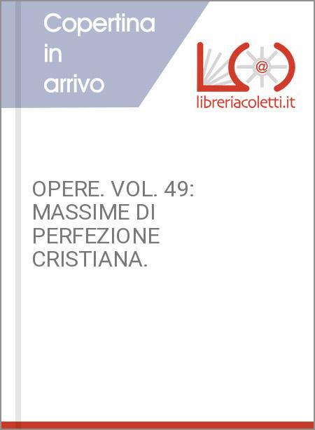 OPERE. VOL. 49: MASSIME DI PERFEZIONE CRISTIANA.