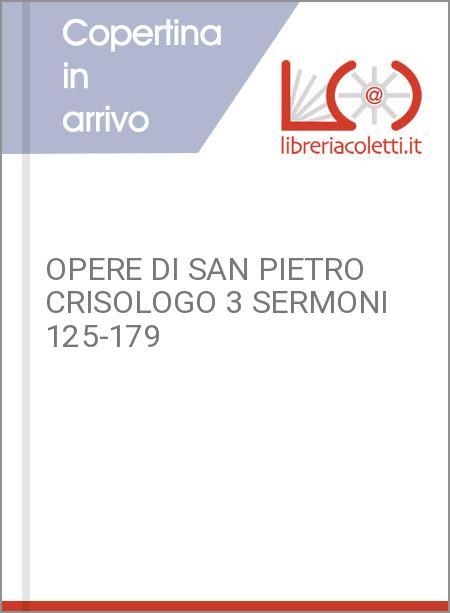 OPERE DI SAN PIETRO CRISOLOGO 3 SERMONI 125-179