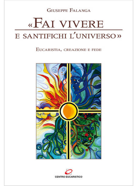 FAI VIVERE E SANTIFICHI L'UNIVERSO. EUCARISTIA, CREAZIONE E FEDE