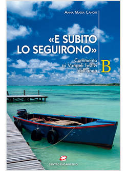 E SUBITO LO SEGUIRONO COMMENTO AI VANGELI FESTIVI DELL'ANNO B