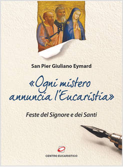 OGNI MISTERO ANNUNCIA L'EUCARISTIA FESTE DEL SIGNORE E DEI SANTI