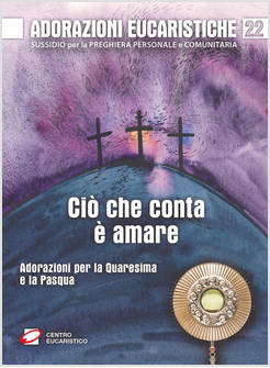 ADORAZIONI EUCARISTICHE CIO' CHE CONTA E' AMARE ADORAZIONI PER LA QUARESIMA
