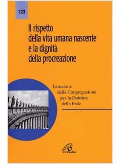 RISPETTO DELLA VITA UMANA NASCENTE E LA DIGNITA' DELLA PROCREAZIONE (IL)