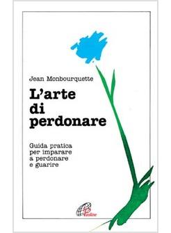 L'ARTE DI PERDONARE GUIDA PRATICA PER IMPARARE A PERDONARE E GUARIRE
