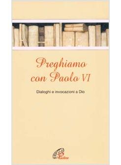 PREGHIAMO CON PAOLO VI DIALOGHI E INVOCAZIONI A DIO