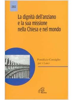 DIGNITA' DELL'ANZIANO E LA SUA MISSIONE NELLA CHIESA E NEL MONDO (LA)