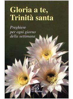 GLORIA A TE TRINITA' SANTA PREGHIERE PER OGNI GIORNO DELLA SETTIMANA