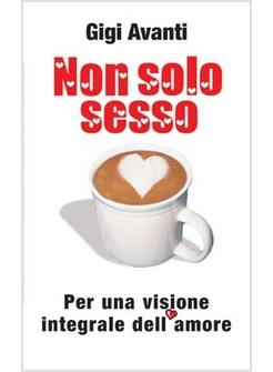 NON SOLO SESSO PER UNA VISIONE INTEGRALE DELL'AMORE