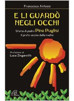 E LI GUARDO' NEGLI OCCHI STORIA DI PADRE PINO PUGLISI IL PRETE UCCISO DALLA MAFI