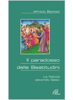 PARADOSSO DELLE BEATITUDINI LA FELICITA' SECONDO GESU' (IL)