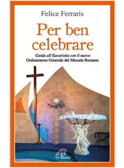 PER BEN CELEBRARE GUIDA ALL'EUCARISTIA CON IL NUOVO ORDINAMENTO GENERALE DEL