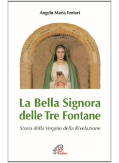 LA BELLA SIGNORA DELLE TRE FONTANE STORIA DELLA VERGINE DELLA RIVELAZIONE 