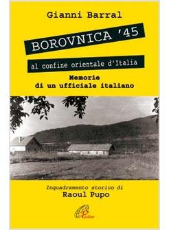 BOROVNICA '45 - AL CONFINE ORIENTALE D'ITALIA MEMORIE DI UN UFFICIALE ITALIANO