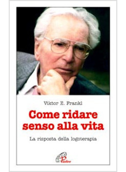 COME RIDARE SENSO ALLA VITA LA RISPOSTA DELLA LOGOTERAPIA