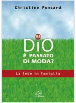 MA DIO E' PASSATO DI MODA? LA FEDE IN FAMIGLIA