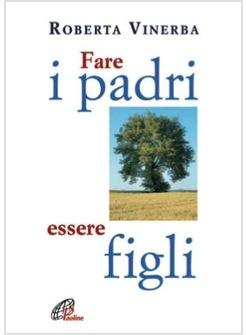 FARE I PADRI ESSERE FIGLI VIVERE RESPONSABILMENTE LA PATERNITA'