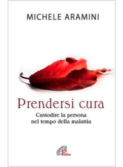 PRENDERSI CURA CUSTODIRE LA PERSONA NEL TEMPO DELLA MALATTIA