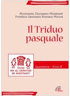 TRIDUO PASQUALE (IL) GUIDA PER GLI ANIMATORI DEI MINISTRANTI QUARESIMA-ANNO B