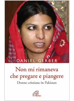 NON MI RIMANEVA CHE PREGARE E PIANGERE DONNE CRISTIANE IN PAKISTAN
