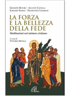 LA FORZA E LA BELLEZZA DELLA FEDE. MEDITAZIONI SUL MISTERO CRISTIANO