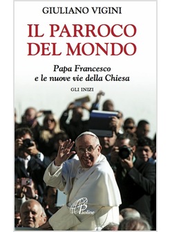 IL PARROCO DEL MONDO PAPA FRANCESCO E LE NUOVE VIE DELLA CHIESA GLI INIZI
