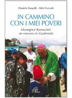 IN CAMMINO CON I MIEI POVERI MONSIGNOR RAMAZZINI: UN VESCOVO IN GUATEMALA