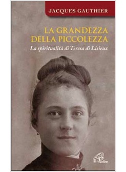 LA GRANDEZZA DELLA PICCOLEZZA LA SPIRITUALITA' DI TERESA DI LIESIEUX