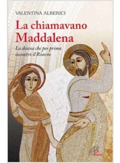 LA CHIAMAVANO MADDALENA LA DONNA CHE PER PRIMA INCONTRO' IL RISORTO