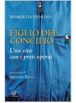 FIGLIO DEL CONCILIO UNA VITA CON I PRETI OPERAI