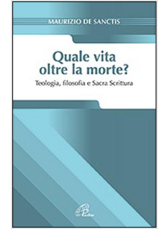 QUALE VITA OLTRE LA MORTE? TEOLOGIA, FILOSOFIA E SACRA SCRITTURA