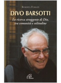 DIVO BARSOTTI. LA RICERCA STRUGGENTE DI DIO