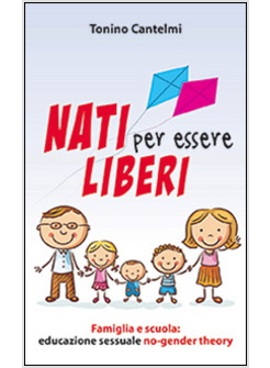 NATI PER ESSERE LIBERI. FAMIGLIA E SCUOLA: EDUCAZIONE SESSUALE NO-GENDER THEORY