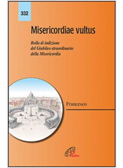 MISERICORDIAE VULTUS BOLLA DI INDIZIONE DEL GIUBILEO STRAORDINARIO MISERICORDIA