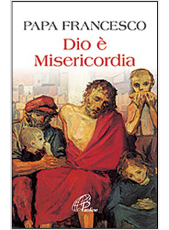 PAPA FRANCESCO. DIO E' MISERICORDIA