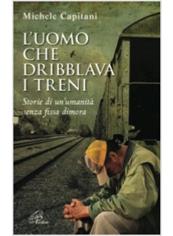L'UOMO CHE DRIBBLAVA I TRENI. STORIE DI UN'UMANITA' SENZA FISSA DIMORA