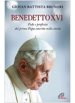 BENEDETTO XVI. FEDE E PROFEZIA DEL PRIMO PAPA EMERITO NELLA STORIA