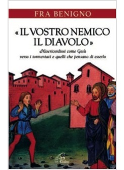IL VOSTRO NEMICO, IL DIAVOLO MISERICORDIOSI COME GESU' VERSO I TORMENTATI