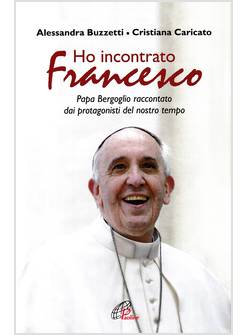 HO INCONTRATO FRANCESCO. PAPA BERGOGLIO RACCONTATO