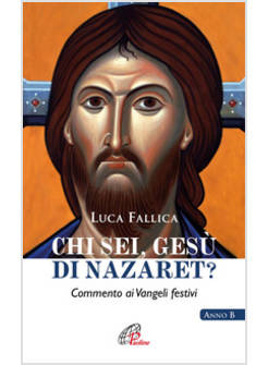 CHI SEI, GESU' DI NAZARET? COMMENTO AI VANGELI FESTIVI. ANNO B