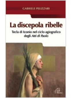 LA DISCEPOLA RIBELLE. TECLA DI ICONIO NEL CICLO AGIOGRAFICO DEGLI ATTI DI PAOLO 
